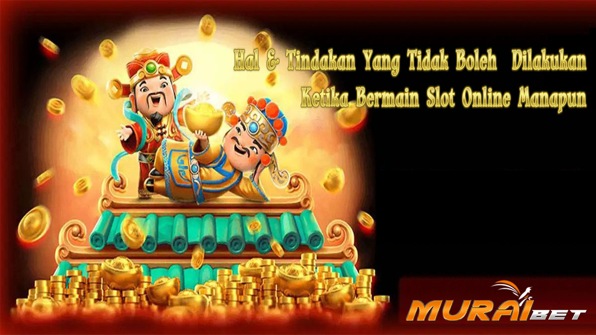 Hal Dan Tindakan Yang Seharusnya Tidak Kamu Lakukan Ketika Bermain Slot Online Manapun